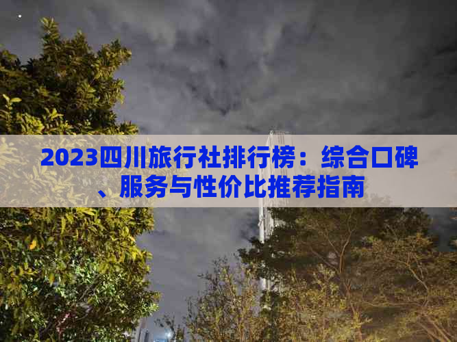 2023四川旅行社排行榜：综合口碑、服务与性价比推荐指南