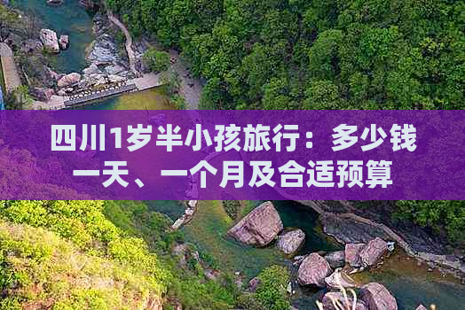 四川1岁半小孩旅行：多少钱一天、一个月及合适预算