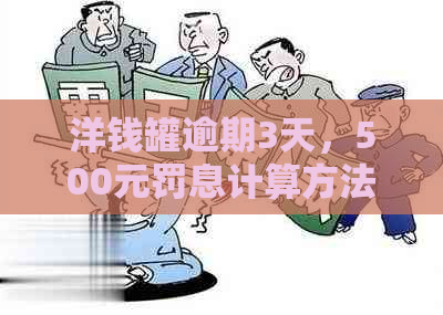 洋钱罐逾期3天，500元罚息计算方法及影响全面解析