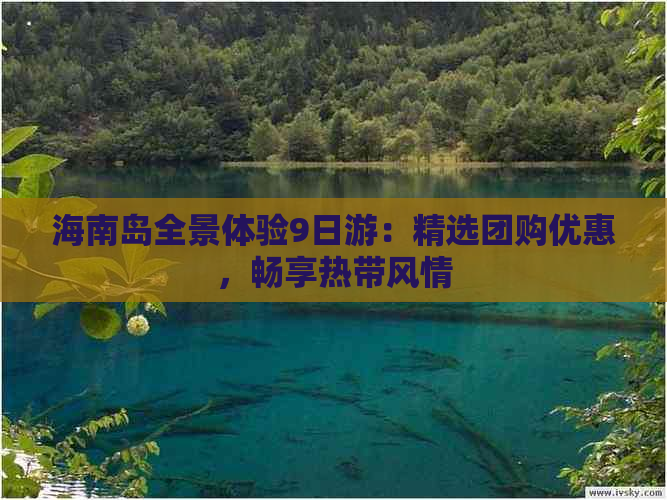 海南岛全景体验9日游：精选团购优惠，畅享热带风情