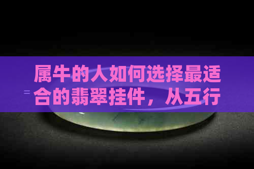 属牛的人如何选择最适合的翡翠挂件，从五行和生肖角度解析