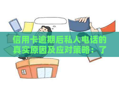 信用卡逾期后私人电话的真实原因及应对策略：了解详情，避免信用损失