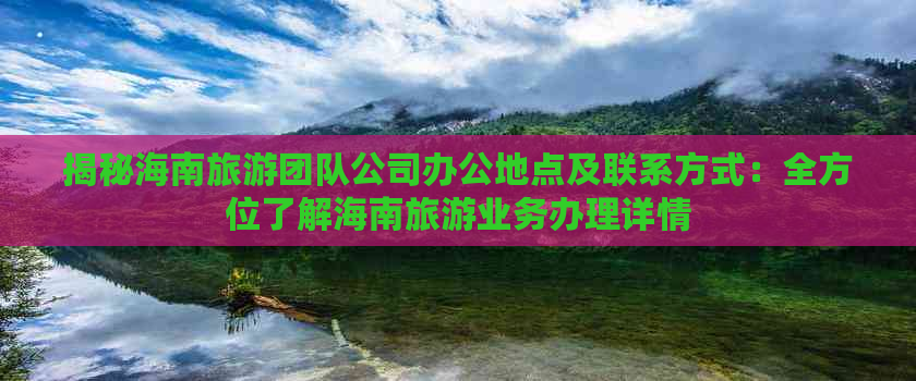 揭秘海南旅游团队公司办公地点及联系方式：全方位了解海南旅游业务办理详情