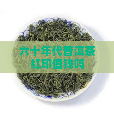 六十年代普洱茶红印值钱吗