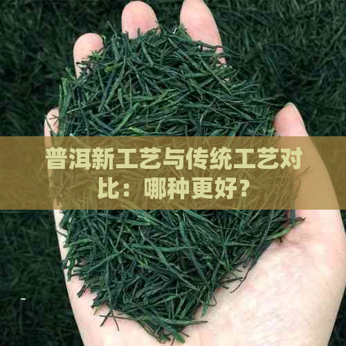 普洱新工艺与传统工艺对比：哪种更好？