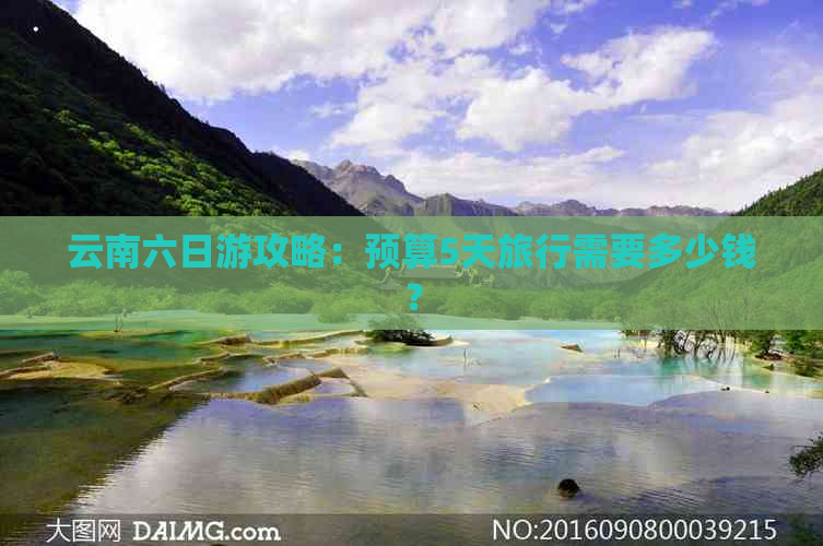 云南六日游攻略：预算5天旅行需要多少钱？