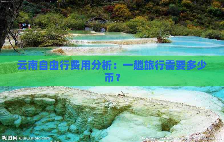 云南自由行费用分析：一趟旅行需要多少币？