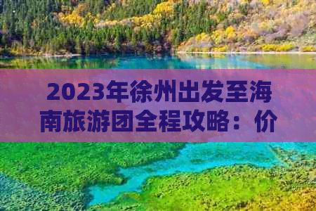 2023年徐州出发至海南旅游团全程攻略：价格、行程、住宿一览