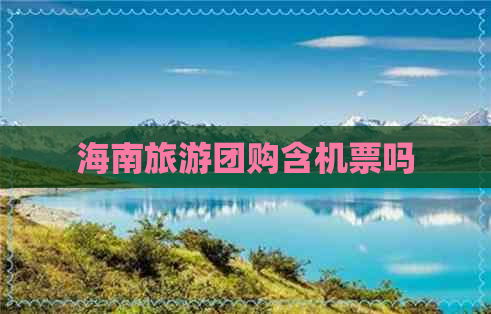 海南旅游团购含机票吗