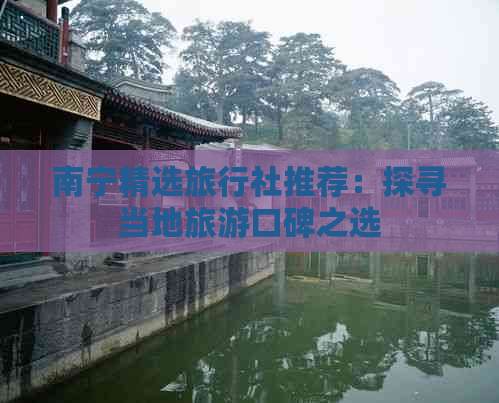 南宁精选旅行社推荐：探寻当地旅游口碑之选