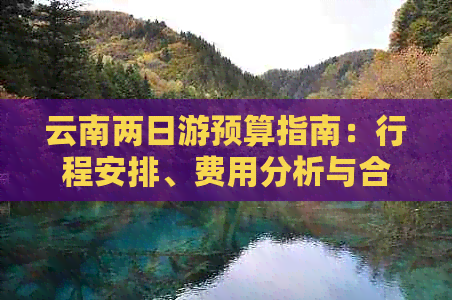 云南两日游预算指南：行程安排、费用分析与合理花费建议