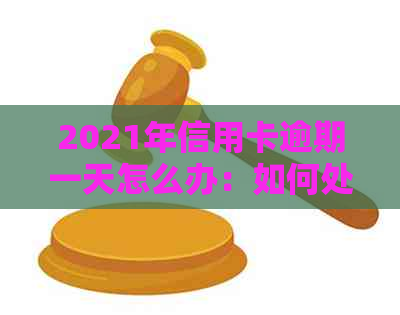 2021年信用卡逾期一天怎么办：如何处理和影响？