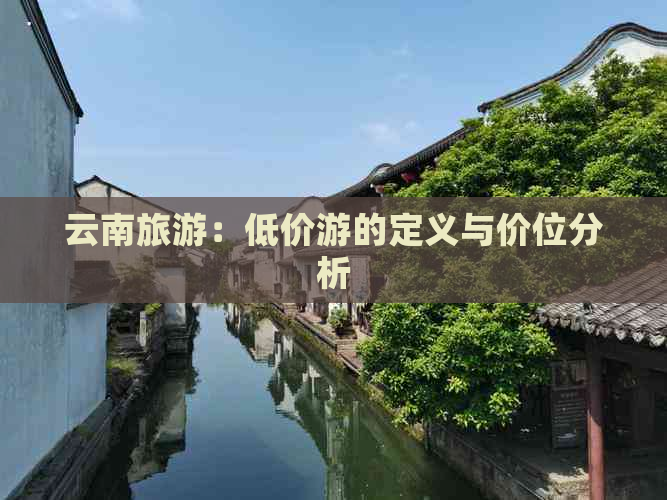 云南旅游：低价游的定义与价位分析