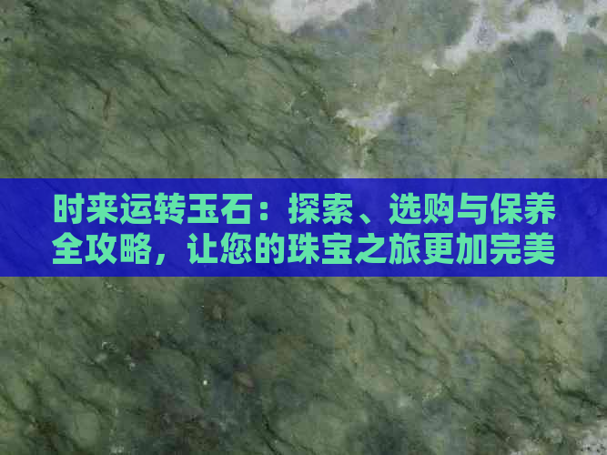 时来运转玉石：探索、选购与保养全攻略，让您的珠宝之旅更加完美