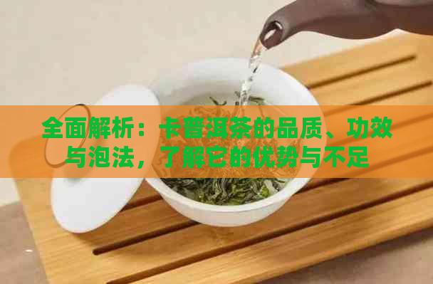 全面解析：卡普洱茶的品质、功效与泡法，了解它的优势与不足