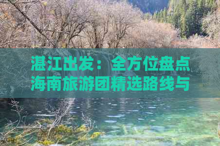 湛江出发：全方位盘点海南旅游团精选路线与特色活动