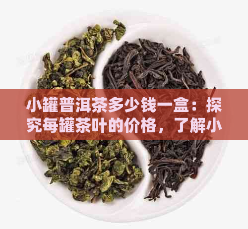 小罐普洱茶多少钱一盒：探究每罐茶叶的价格，了解小罐茶的市场价值。