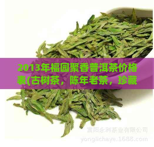 2013年福园聚香普洱茶价格表(古树茶，陈年老茶，珍藏版茶品)