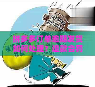 拼多多订单逾期发货如何处理？退款会罚款吗？如何避免罚款？