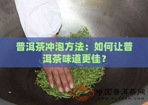 普洱茶冲泡方法：如何让普洱茶味道更佳？