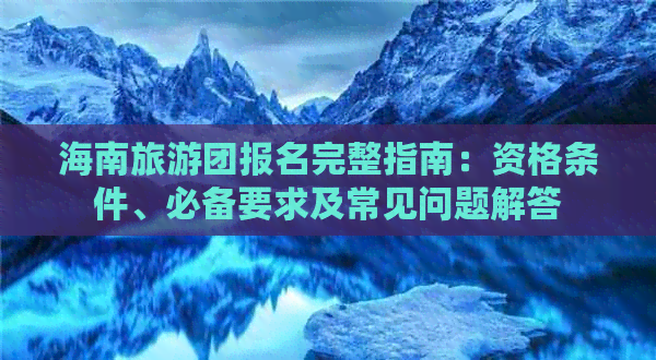 海南旅游团报名完整指南：资格条件、必备要求及常见问题解答