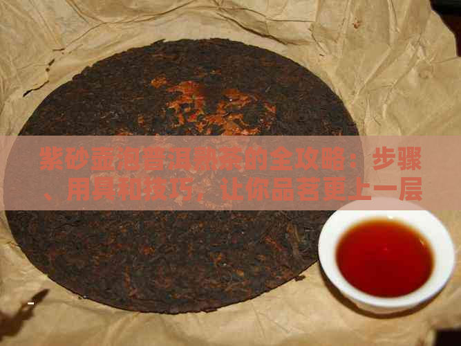 紫砂壶泡普洱熟茶的全攻略：步骤、用具和技巧，让你品茗更上一层楼！