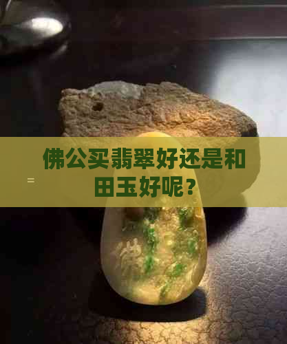 佛公买翡翠好还是和田玉好呢？