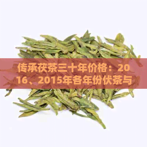 传承茯茶三十年价格：2016、2015年各年份伏茶与茯茶价格一览