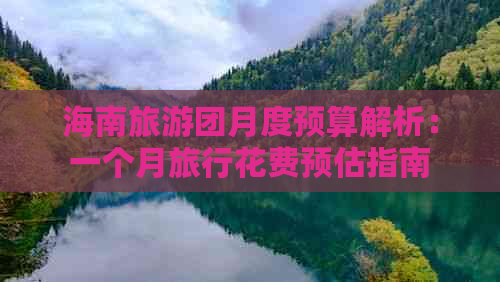 海南旅游团月度预算解析：一个月旅行花费预估指南