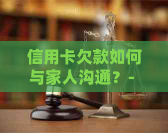 信用卡欠款如何与家人沟通？- 一份全面指南，解决您的疑虑和担忧