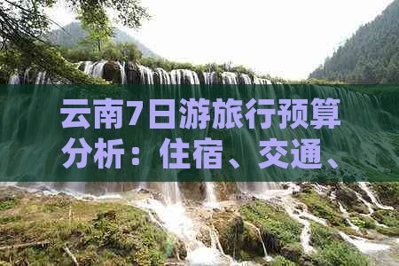 云南7日游旅行预算分析：住宿、交通、美食与景点门票