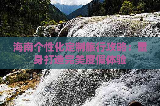 海南个性化定制旅行攻略：量身打造完美度假体验