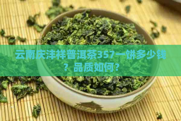 云南庆沣祥普洱茶357一饼多少钱？品质如何？