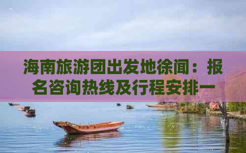 海南旅游团出发地徐闻：报名咨询热线及行程安排一站式服务