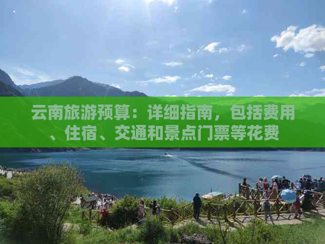 云南旅游预算：详细指南，包括费用、住宿、交通和景点门票等花费