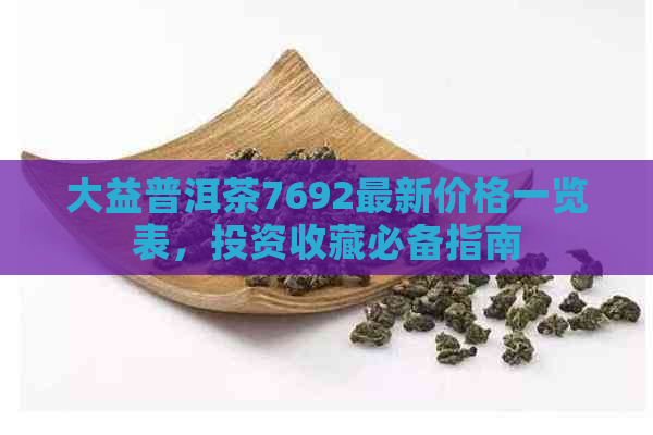 大益普洱茶7692最新价格一览表，投资收藏必备指南