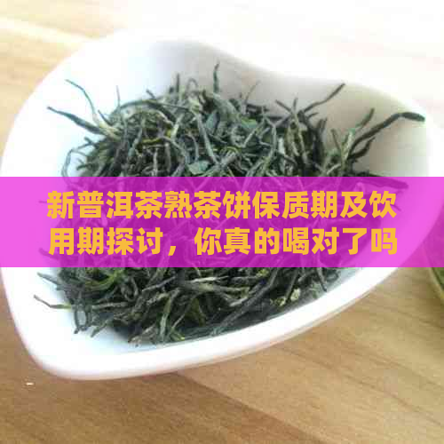 新普洱茶熟茶饼保质期及饮用期探讨，你真的喝对了吗？