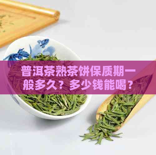 普洱茶熟茶饼保质期一般多久？多少钱能喝？