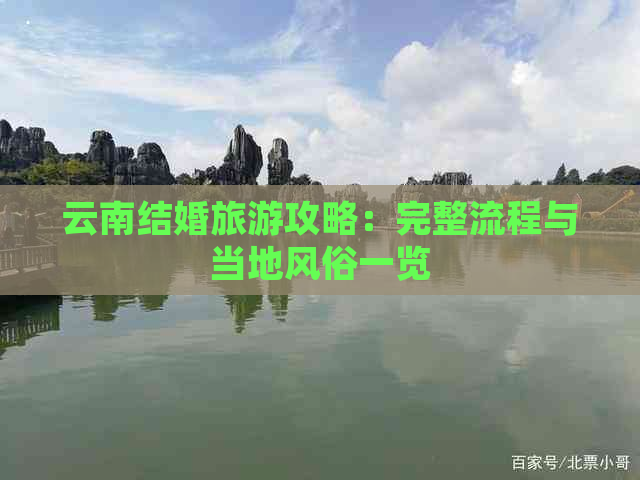 云南结婚旅游攻略：完整流程与当地风俗一览