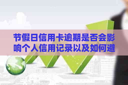 节假日信用卡逾期是否会影响个人信用记录以及如何避免不良信用影响