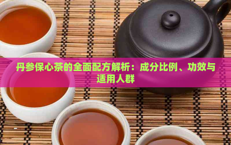 丹参保心茶的全面配方解析：成分比例、功效与适用人群