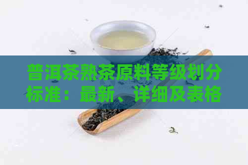 普洱茶熟茶原料等级划分标准：最新、详细及表格一览。