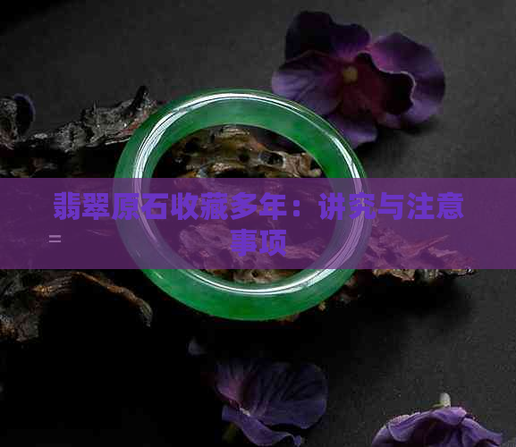 翡翠原石收藏多年：讲究与注意事项