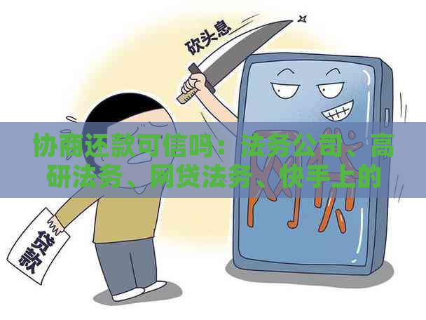 协商还款可信吗：法务公司、高研法务、网贷法务、快手上的法务及网上的法务