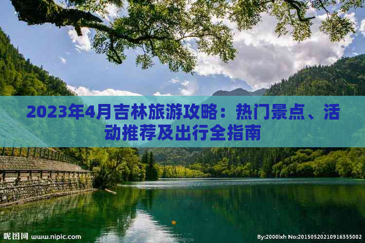 2023年4月吉林旅游攻略：热门景点、活动推荐及出行全指南