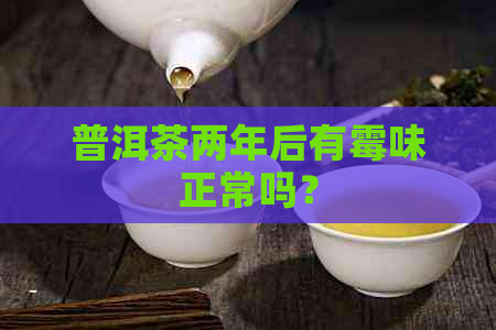 普洱茶两年后有霉味正常吗？