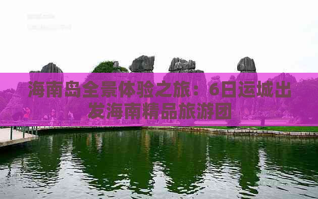 海南岛全景体验之旅：6日运城出发海南精品旅游团