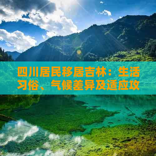 四川居民移居吉林：生活习俗、气候差异及适应攻略全解析