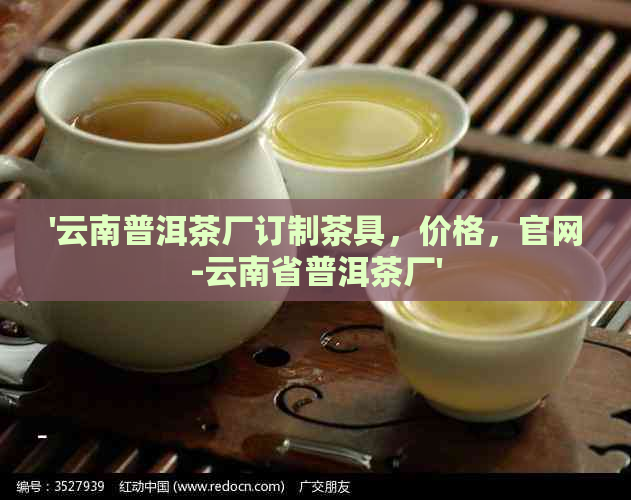 '云南普洱茶厂订制茶具，价格，官网-云南省普洱茶厂'