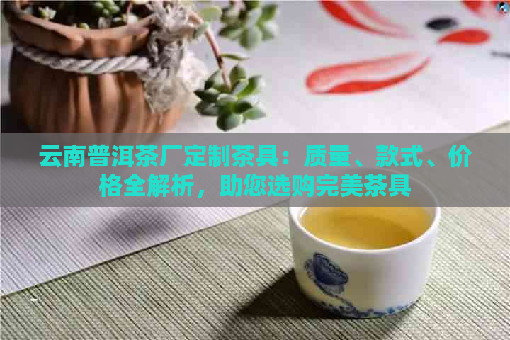 云南普洱茶厂定制茶具：质量、款式、价格全解析，助您选购完美茶具